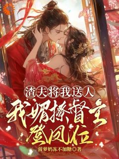 渣夫将我送人,我媚撩督主登凤位是什么小说沈娇棠殷淮全本免费阅读