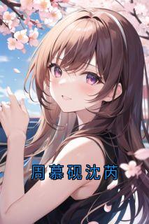 热门推荐周慕砚沈芮by侠名小说正版在线