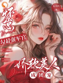 怀崽勾最强军官,娇软美人成团宠最新章节免费阅读by五月红无广告小说