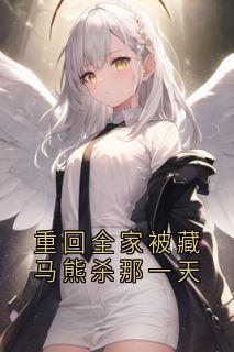 抖音爆款重回全家被藏马熊杀那一天小说免费阅读