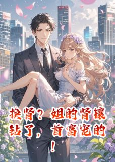 爆款小说换肾?姐的肾镶钻了,首富宠的!在线阅读-苏甜谌之初免费阅读