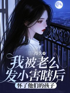 我被老公发小害瞎后，怀了他们的孩子by三三得久免费阅读小说大结局