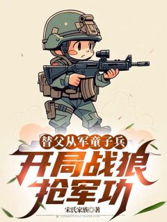 【替父从军童子兵,开局战狼抢军功】主角(陈榕敏登陈树)在线阅读