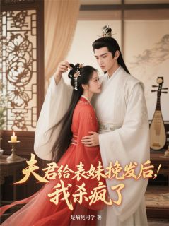 爆款小说夫君给表妹挽发后,我杀疯了-主角傅之庭林婉儿在线阅读