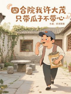 老书虫力荐四合院，我许大茂只带瓜子不带心免费无弹窗阅读