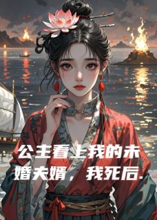 公主看上我的未婚夫婿，我死后未删减阅读