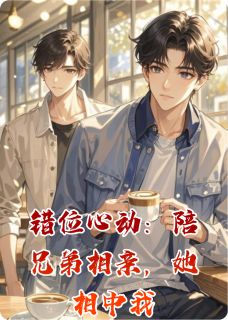 秦亿升写的小说错位心动：陪兄弟相亲，她相中我在线阅读-英驰看书网