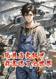 小说玩具店卖机甲，我震惊了全世界主角为周宇李震免费阅读-英驰看书网
