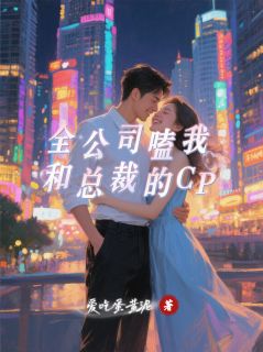 【全公司嗑我和总裁的CP】小说在线阅读-全公司嗑我和总裁的CP免费版目录阅读全文