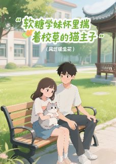 软糖学妹怀里揣着校草的猫主子林软陆知衍软糖学妹怀里揣着校草的猫主子全文免费阅读【完整章节】