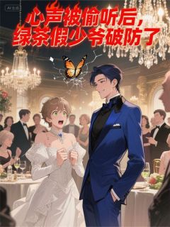 心声被偷听后,绿茶假少爷破防了知乎小说最新章节阅读