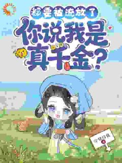 老书虫书荒推荐都要被流放了,你说我是真千金?txt小说阅读