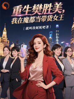 快手热文重生樊胜美,我在魔都当带货女王樊胜美樊笙小说推荐