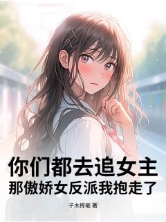 最完整版你们都去追女主,那傲娇女反派我抱走了热门连载小说