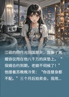 离婚后白月光替身成了祖宗江砚乔薇苏晚晚离婚后白月光替身成了祖宗全文免费阅读【完整章节】
