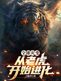 江风洛安琪小说章节目录阅读-全球灾变，从老虎开始进化在哪免费看