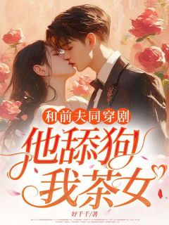 快手和前夫同穿剧,他舔狗?我茶女?小说全本章节大结局-英驰看书网