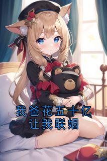 我爸花五十亿让我联姻(新书)大结局在线阅读