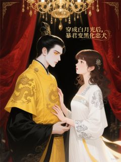 穿成白月光后,暴君变黑化忠犬知乎后续免费试读