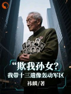 全本资源在线阅读欺我孙女?我带十三遗像轰动军区叶渊晓楠