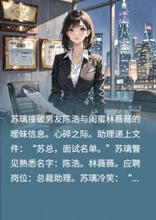 苏璃陈浩林薇薇是哪本小说主角 闺蜜撬男友?他俩简历在我公司免费全章节阅读-英驰看书网