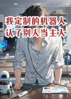 强烈推荐我定制的机器人认了别人当主人林野小雅阿泽在线阅读-英驰看书网