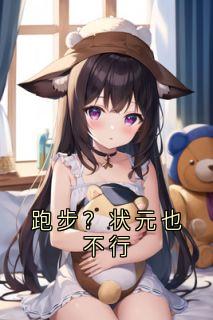 跑步?状元也不行小说免费版阅读抖音热文-英驰看书网