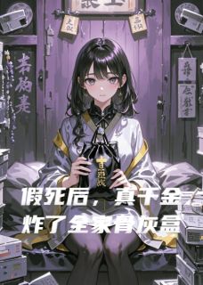 优质新书假死后,真千金炸了全家骨灰盒最新章节小说全文阅读