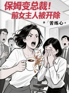 保姆变总裁!前女主人被开除小说免费版阅读抖音热文-英驰看书网