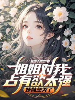 (抖音)姐姐对我占有欲太强,妹妹急哭了林时序鹿灵程茗茗小说免费全文阅读