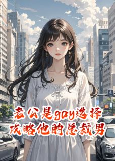 老公是gay选择攻略他的总裁男友免费章节老公是gay选择攻略他的总裁男友点我搜索全章节小说
