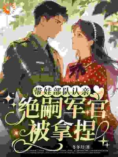 冬冬月写的小说带娃部队认亲,绝嗣军官被拿捏在线阅读