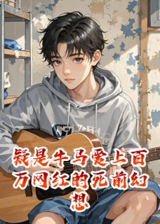 疑是牛马爱上百万网红的死前幻想江屿林晚疑是牛马爱上百万网红的死前幻想全文免费阅读【完整章节】