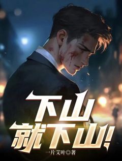 下山就下山！小说_下山就下山！小说结局阅读