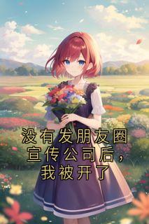 【热文】没有发朋友圈宣传公司后,我被开了主角陆琛苏瑶小说全集免费阅读