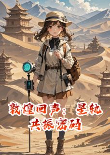 好书推荐敦煌回声:星轨共振密码林砚阿吉共振全文在线阅读-英驰看书网