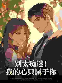 好看的别太痴迷!我的心只属于你小说-别太痴迷!我的心只属于你最新章节阅读