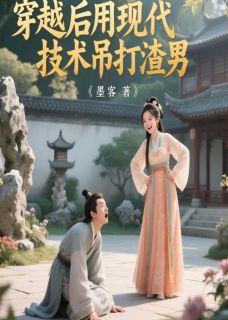 【穿越后用现代技术吊打渣男】小说在线阅读-穿越后用现代技术吊打渣男免费版目录阅读全文-英驰看书网