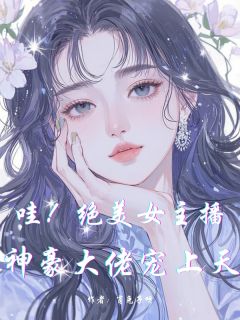 哇!绝美女主播,神豪大佬宠上天(程安雅风皇安安)最新章节