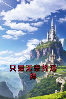 热门小说只是无奈的选择完整版全文阅读