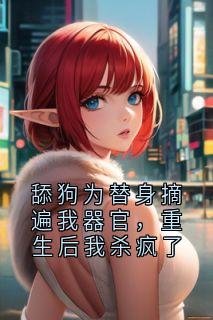 小说家写的小说舔狗为替身摘遍我器官,重生后我杀疯了在线阅读