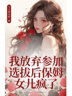 我放弃参加选拔后保姆女儿疯了小说全集(王璐沈柔柔)无弹窗广告阅读