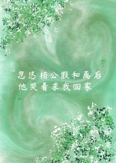 精品小说忽悠相公假和离后,他急坏了全文目录畅读