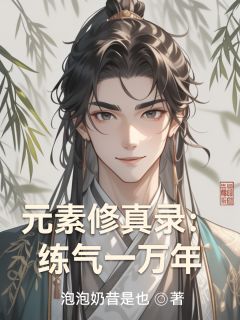 快手热文元素修真录:练气一万年凌羽柳如烟小说推荐