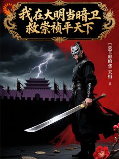 沈墨朱由检小说哪里可以看 小说我在大明当暗卫,救崇祯平天下全文免费阅读