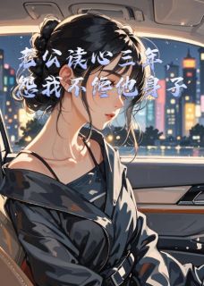 主角沈墨言温浅小说完整版最新章节-老公读心三年，怨我不馋他身子免费阅读全文