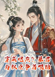 爆款小说由作者酒徒老九所创作的穿成炮灰?暴君与权臣争着喂糖在线阅读-英驰看书网