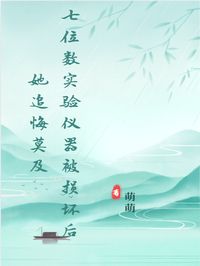 七位数实验仪器被损坏后她追悔莫及by颜雨陈国栋沈言在线阅读