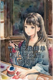 苏挽陈南渡小说竹马把我绑单杠上示众后，他疯了全文阅读