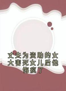 书荒必备丈夫为资助的女大害死女儿后他悔疯了全文章节阅读